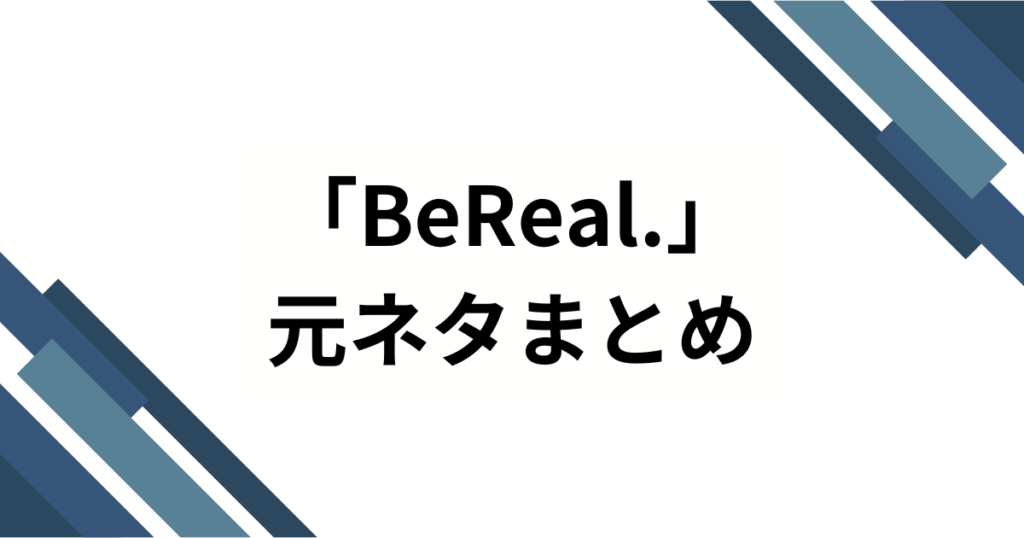 「BeReal.」の元ネタとは？なぜ話題になったのか3つの理由を解説_まとめ01