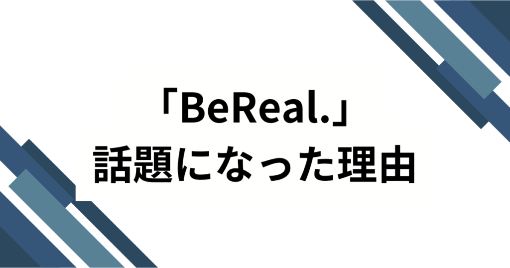 「BeReal.」の元ネタとは？なぜ話題になったのか3つの理由を解説_理由01