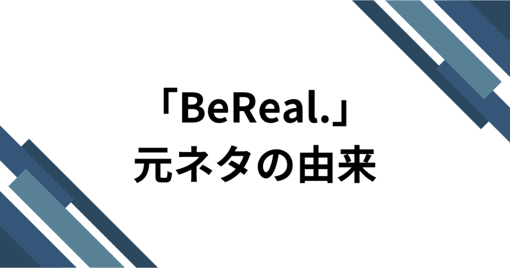 「BeReal.」の元ネタとは？なぜ話題になったのか3つの理由を解説_由来01