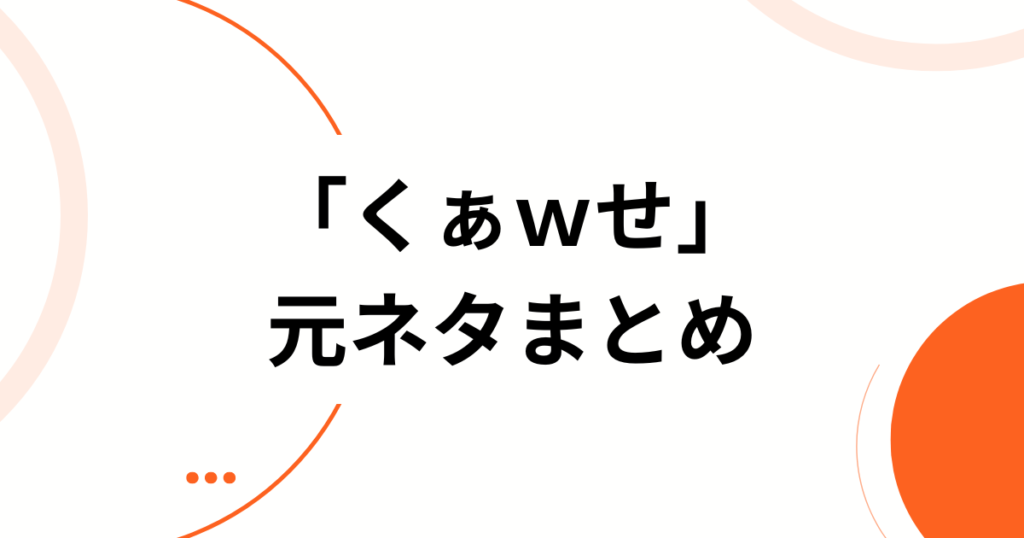 「くぁｗせ」の元ネタとは？意味と使い方を徹底解説【初心者必見】まとめ_01