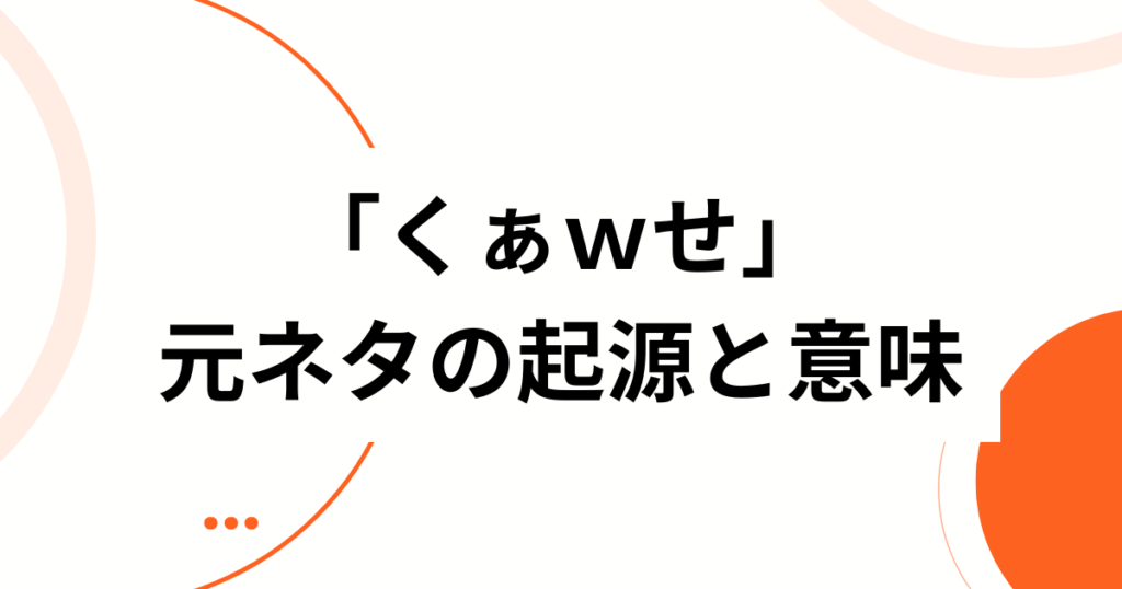 「くぁｗせ」の元ネタとは？意味と使い方を徹底解説【初心者必見】起源_01