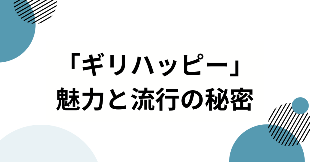 「ギリハッピー」の元ネタは？誕生の経緯と人気の背景を徹底解説！【TikTokで話題】_魅力01