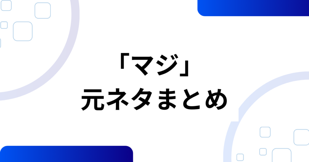 「マジ」の元ネタ完全ガイド！知らないと困る意味と背景を解説_まとめ01