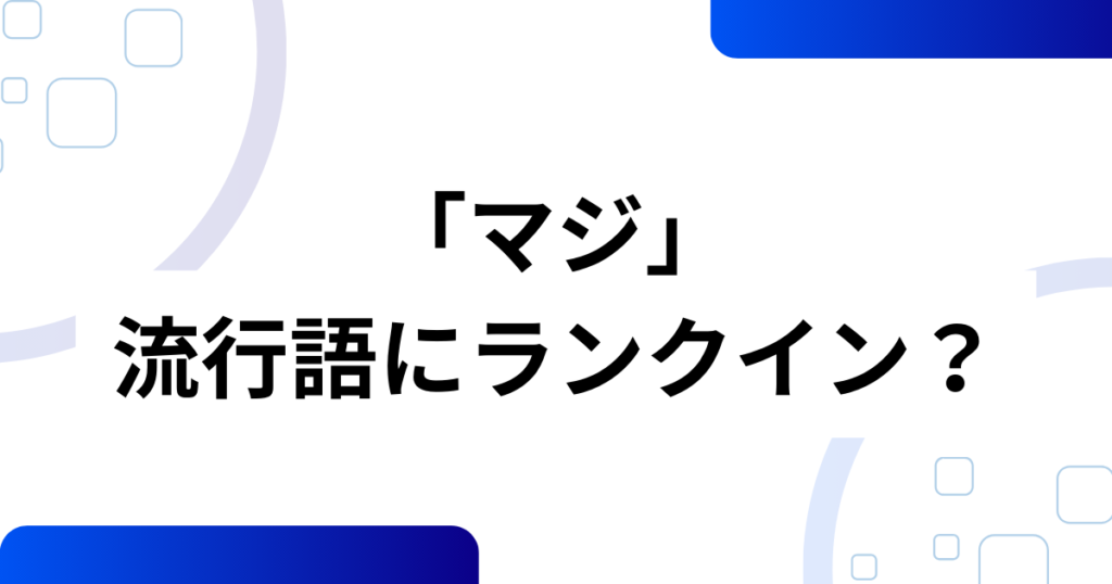 「マジ」の元ネタ完全ガイド！知らないと困る意味と背景を解説_流行語01