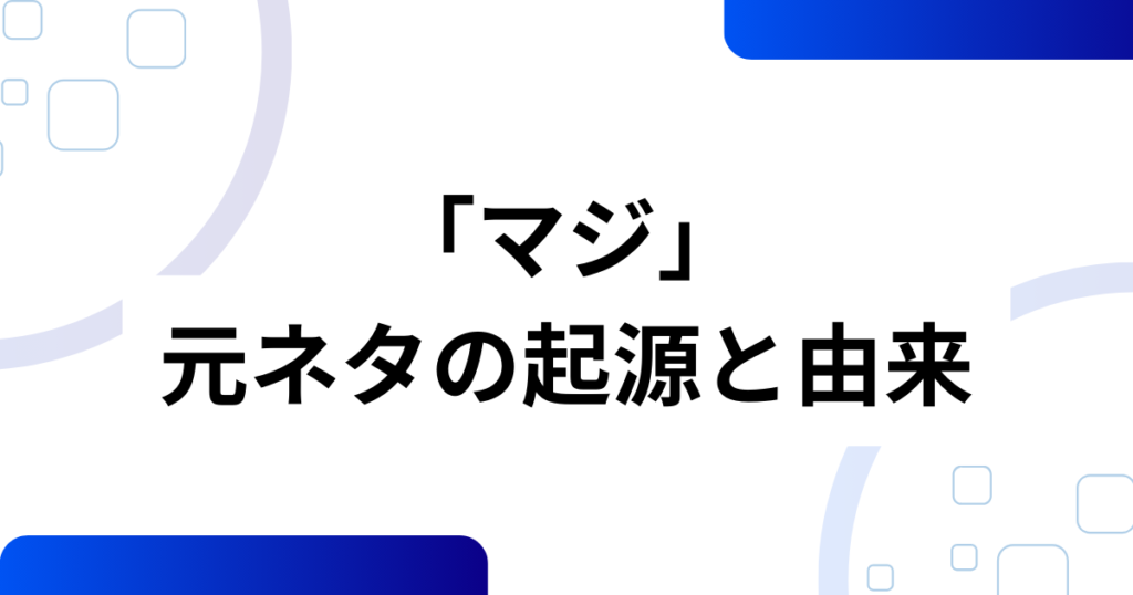 「マジ」の元ネタ完全ガイド！知らないと困る意味と背景を解説_起源01