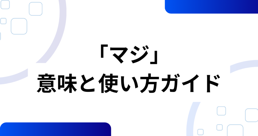 「マジ」の元ネタ完全ガイド！知らないと困る意味と背景を解説_使い方01