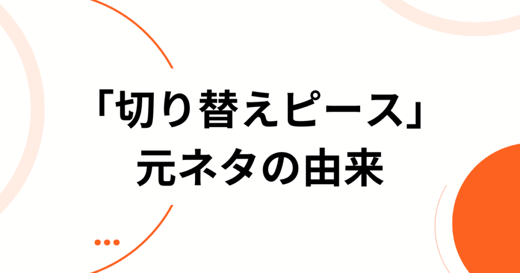 「切り替えピース」元ネタの真相は？言葉の意味や使い方について解説_由来01