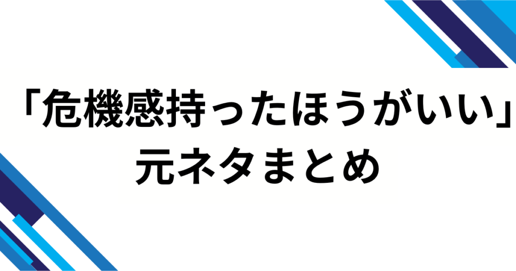 「危機感持ったほうがいい」の元ネタは？背景を徹底解説_まとめ01