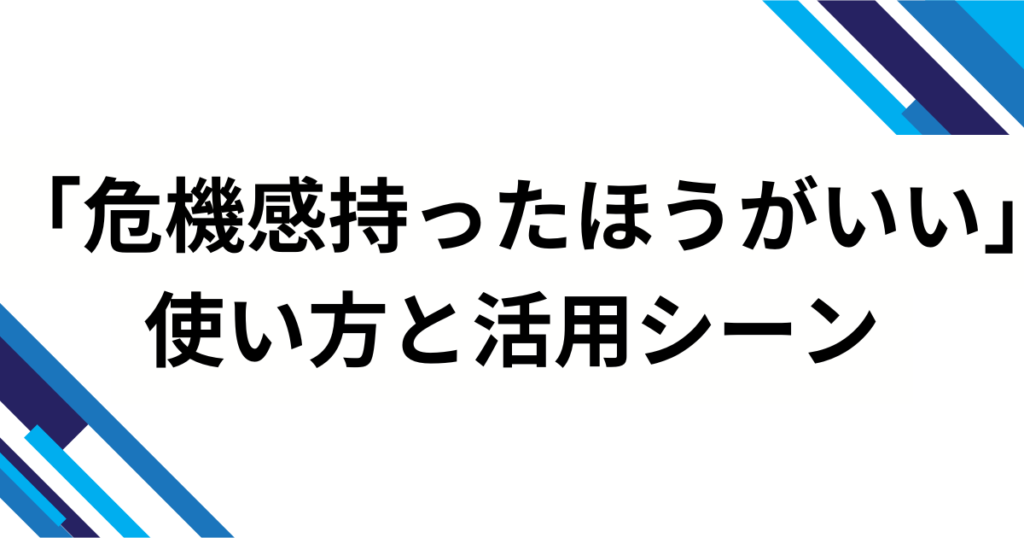 「危機感持ったほうがいい」の元ネタは？背景を徹底解説_使い方01