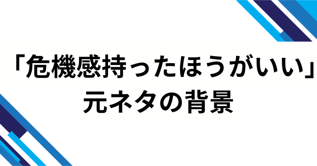 「危機感持ったほうがいい」の元ネタは?背景や使い方を徹底解説 | SLANGVERSE