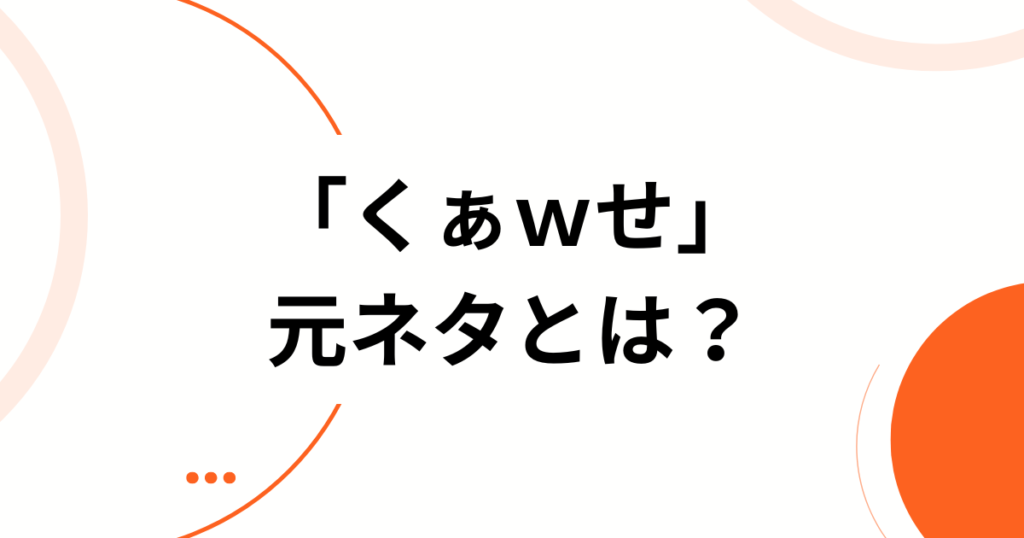 「くぁｗせ」の元ネタとは？意味と使い方を徹底解説【初心者必見】_01