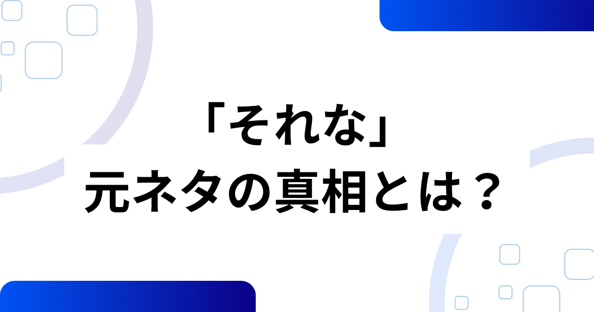 「それな」の元ネタの真相とは？意味や使い方を解説_01