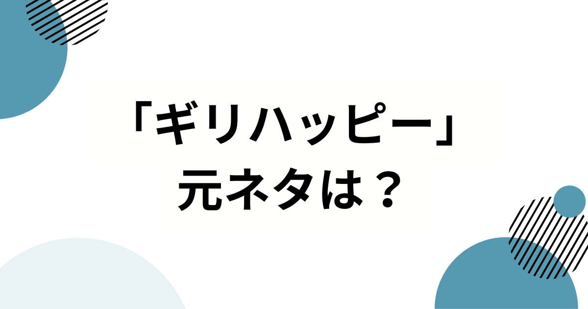 「ギリハッピー」の元ネタは？誕生の経緯と人気の背景を徹底解説！【TikTokで話題】_01