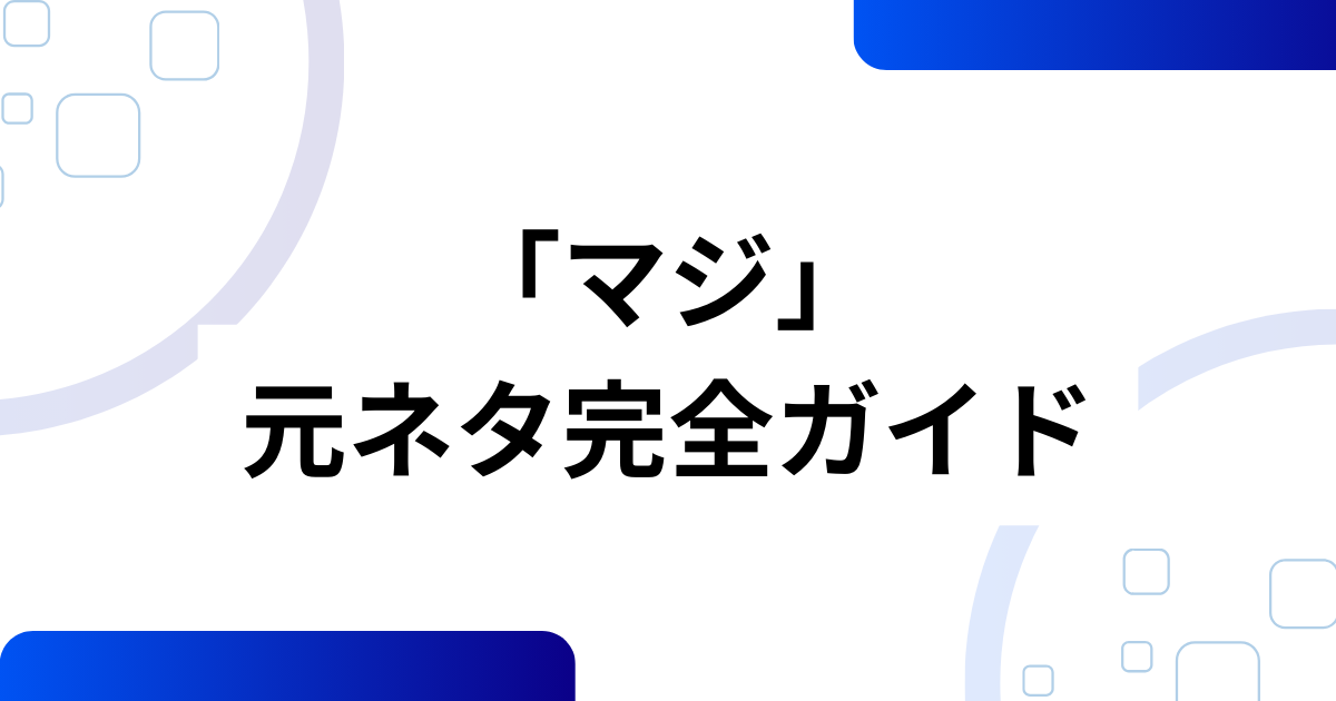 「マジ」の元ネタ完全ガイド！知らないと困る意味と背景を解説_01