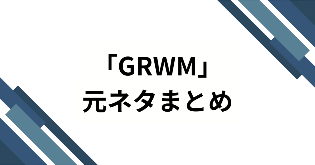 「GRWM」の元ネタ解説！知っておくべき意味と効果的な使い方_まとめ01