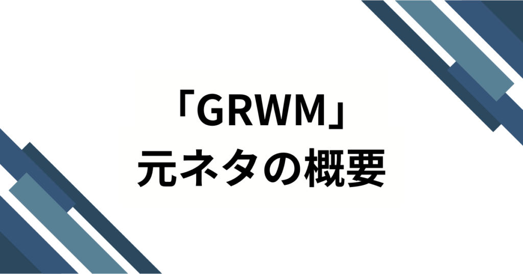 「GRWM」の元ネタ解説！知っておくべき意味と効果的な使い方_概要01