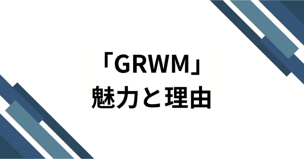 「GRWM」の元ネタ解説！知っておくべき意味と効果的な使い方_魅力01