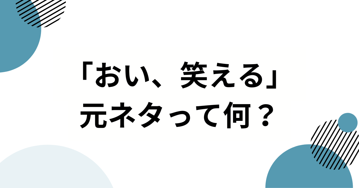 「おい、笑える」の元ネタって何？SNSで話題のフレーズを徹底解説_01