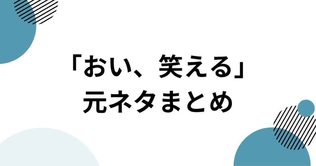 「おい、笑える」の元ネタって何？SNSで話題のフレーズを徹底解説_まとめ01