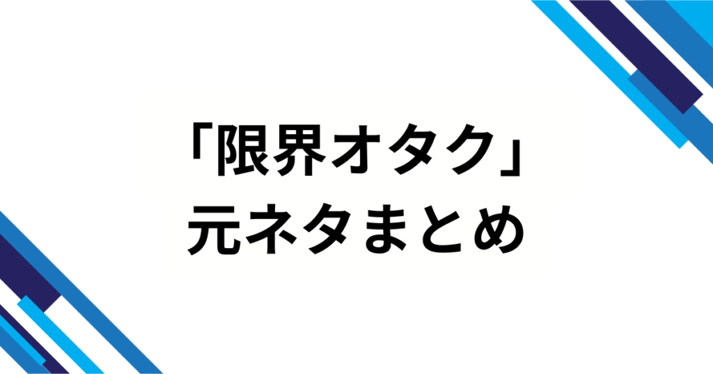 「限界オタク」の元ネタを徹底解説！起源・意味・使い方完全ガイド_まとめ01 