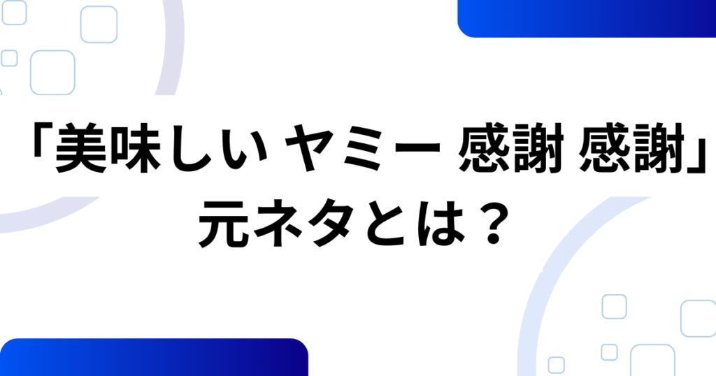 「美味しい ヤミー 感謝 感謝」の元ネタとは？意味や由来を徹底解説！_01