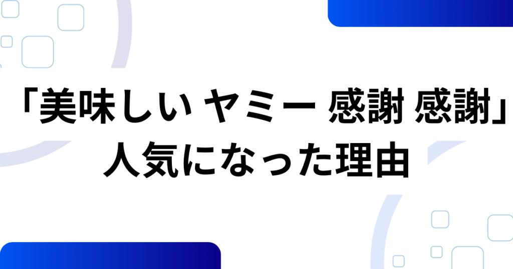 「美味しい ヤミー 感謝 感謝」の元ネタとは？意味や由来を徹底解説！_理由01