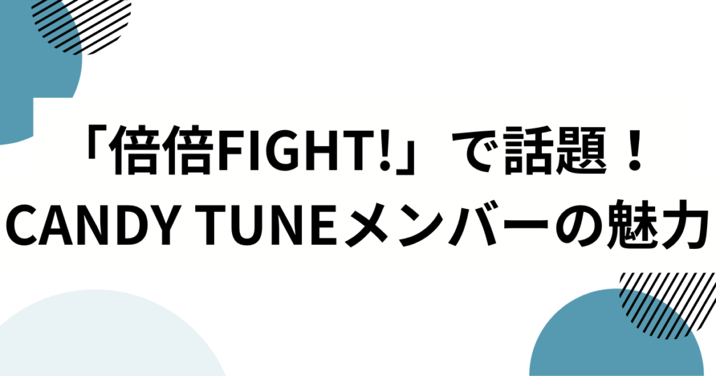 「倍倍FIGHT!」の元ネタはCANDY TUNE？話題の楽曲とメンバーの魅力を徹底解説！_魅力01
