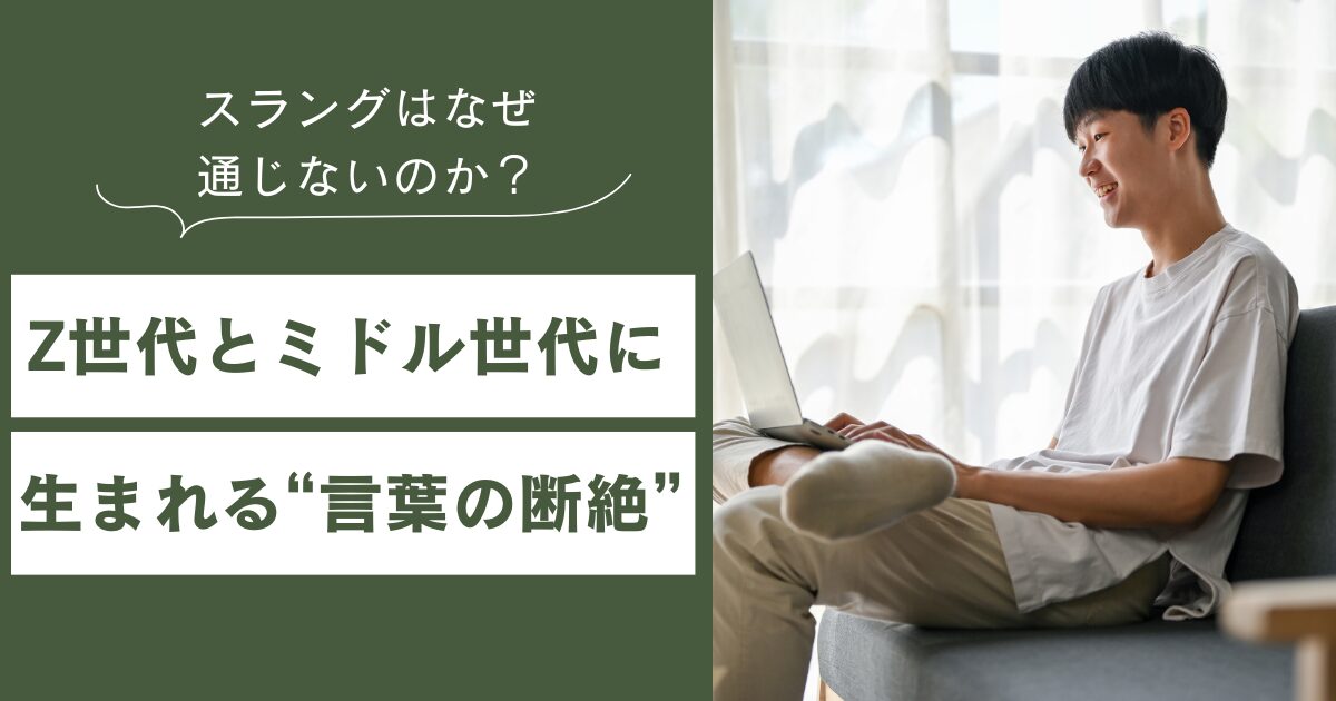 スラングはなぜ通じないのか？Z世代とミドル世代に生まれる“言葉の断絶”について解説_01