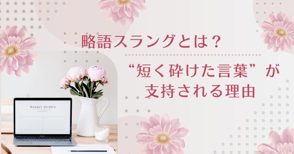 略語スラングとは？なぜ“短く砕けた言葉”が支持されるのかを解説_01