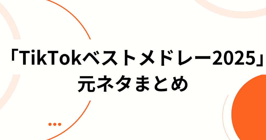 「TikTokベストメドレー2025」の元ネタは？バズの正体と音源について解説！_まとめ01