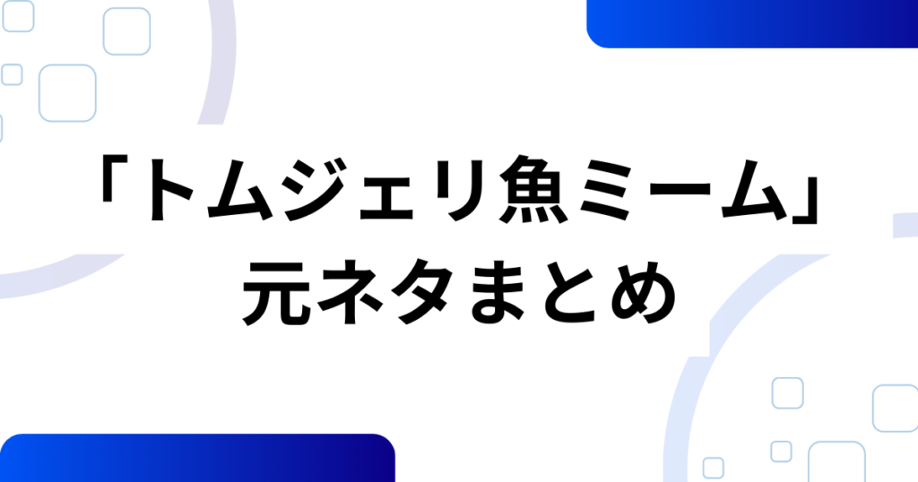 「トムジェリ魚ミーム」の元ネタは？正体不明の「さかな」がバズった理由を解説_まとめ01