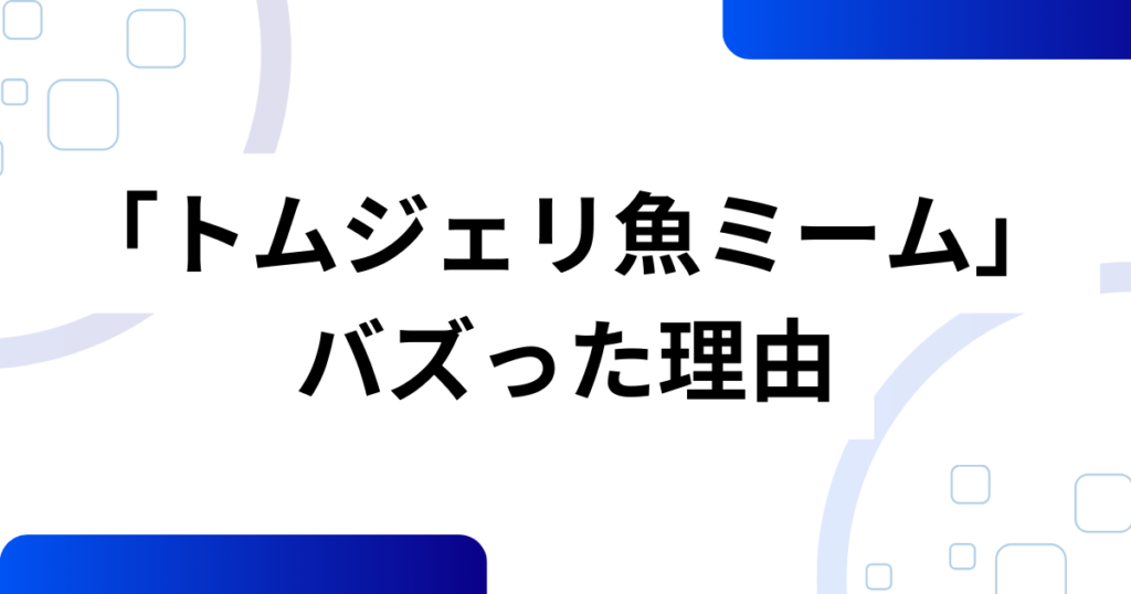 「トムジェリ魚ミーム」の元ネタは？正体不明の「さかな」がバズった理由を解説_理由01