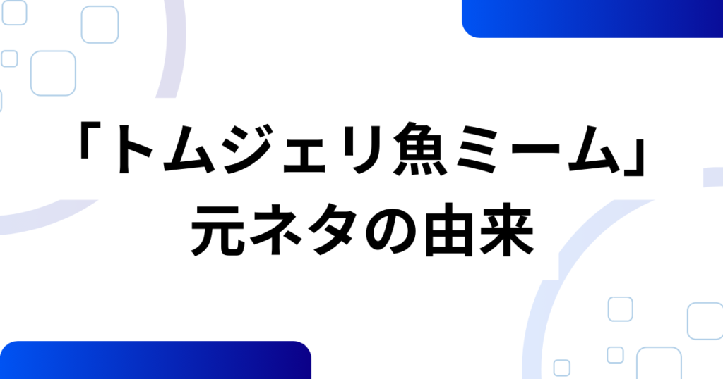 「トムジェリ魚ミーム」の元ネタは？正体不明の「さかな」がバズった理由を解説_由来01