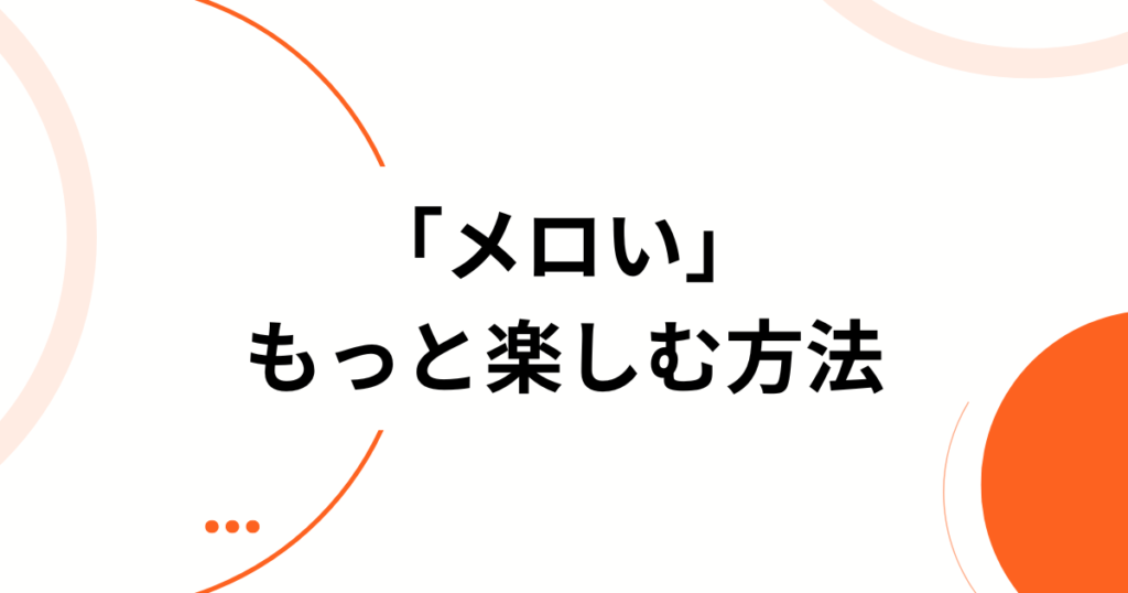 「メロい」元ネタはどこから？意味・使い方・オタク界隈での広がりを解説！_方法01