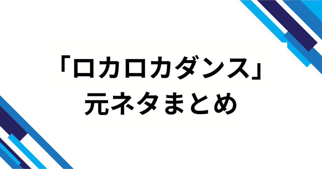 「ロカロカダンス」の元ネタとは？意味や起源を徹底解説！_まとめ01