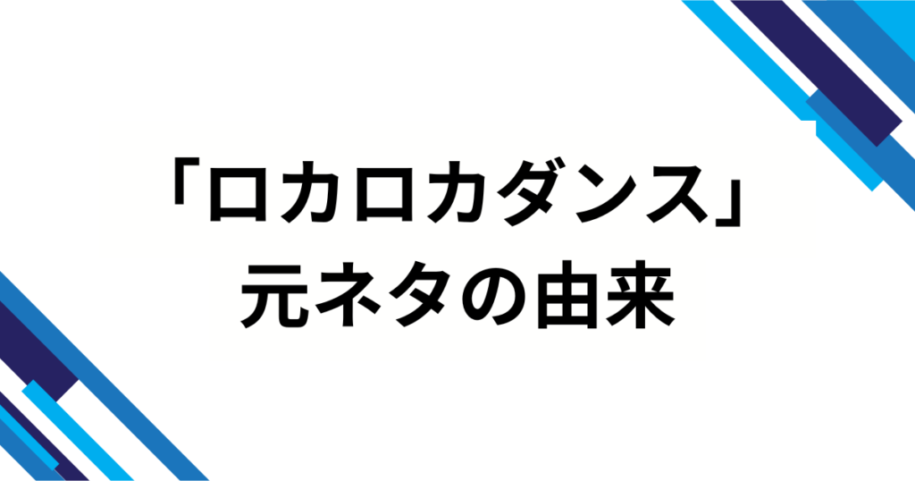 「ロカロカダンス」の元ネタとは？意味や起源を徹底解説！_由来01