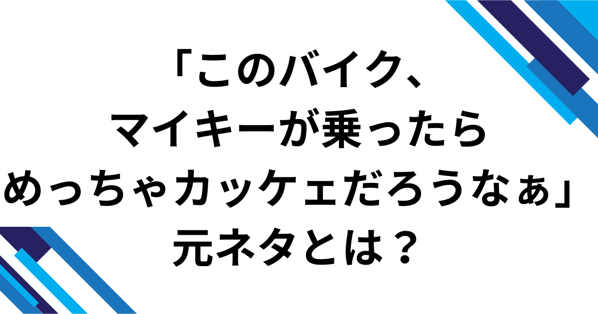 「このバイク、マイキーが乗ったらめっちゃカッケェだろうなぁ」元ネタは？舞台発の歌詞フレーズが“画像ミーム”化した理由を徹底解説_01