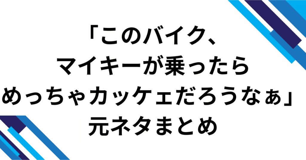 「このバイク、マイキーが乗ったらめっちゃカッケェだろうなぁ」元ネタは？舞台発の歌詞フレーズが“画像ミーム”化した理由を徹底解説_まとめ01