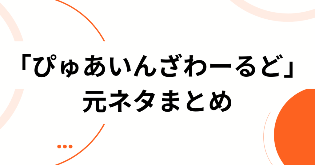 「ぴゅあいんざわーるど」元ネタとは？広がった背景と楽しみ方をやさしく解説_まとめ01
