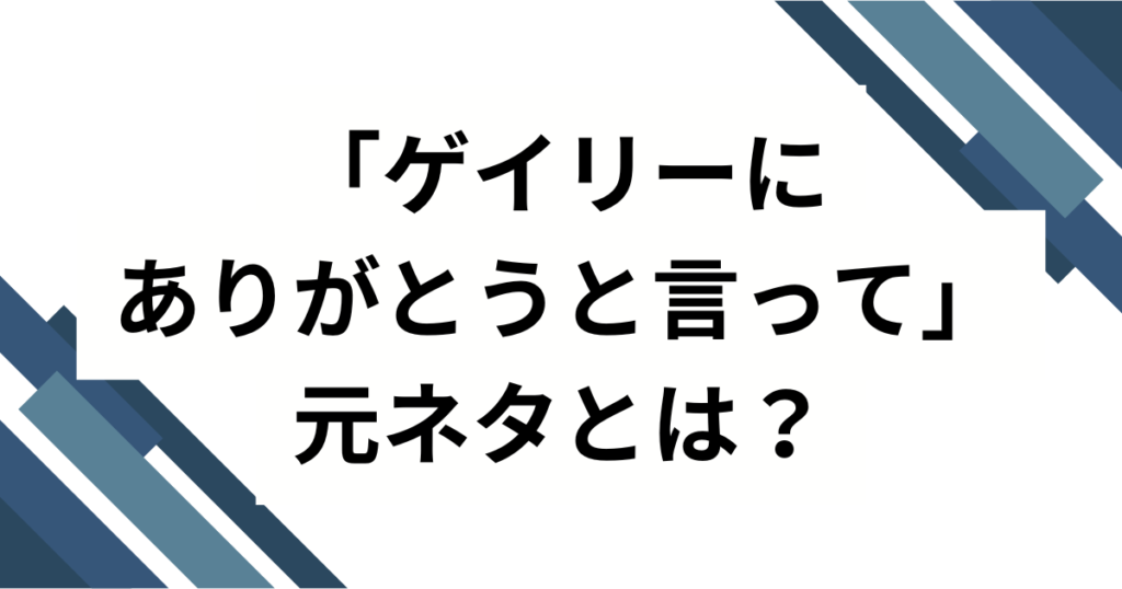 「ゲイリーにありがとうと言って」の元ネタは？初出・広まり・楽しみ方まで完全ガイド_01