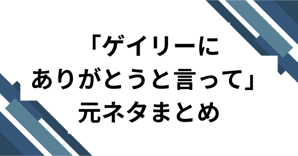 「ゲイリーにありがとうと言って」の元ネタは？初出・広まり・楽しみ方まで完全ガイド_まとめ01