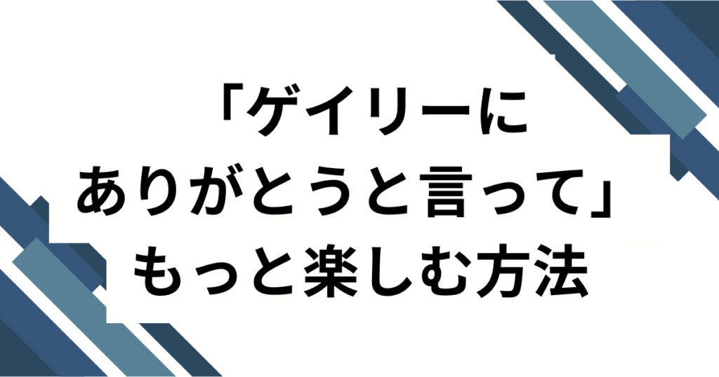 「ゲイリーにありがとうと言って」の元ネタは？初出・広まり・楽しみ方まで完全ガイド_方法01