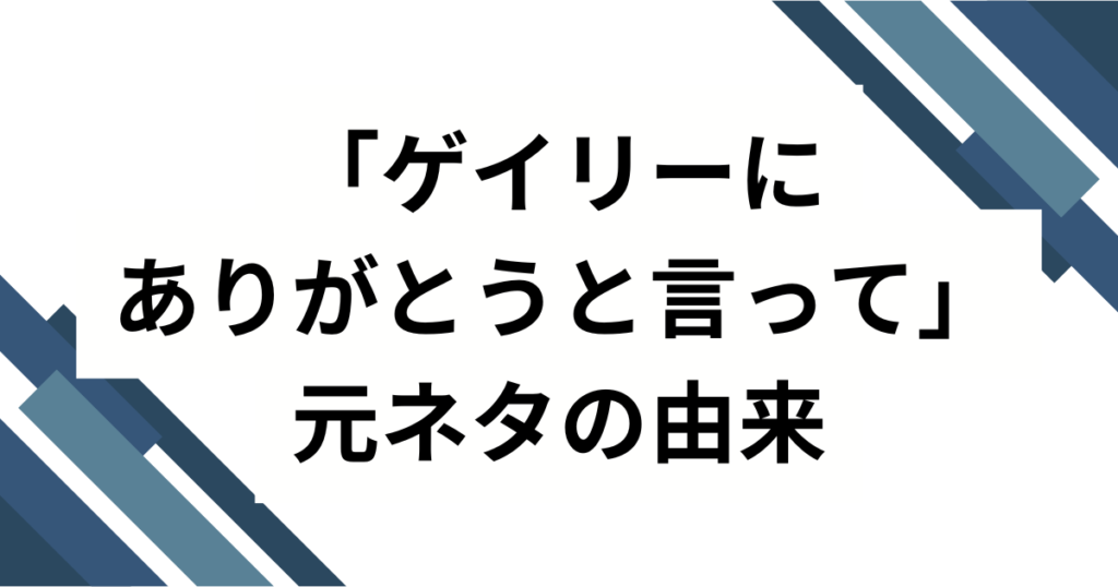 「ゲイリーにありがとうと言って」の元ネタは？初出・広まり・楽しみ方まで完全ガイド_由来01