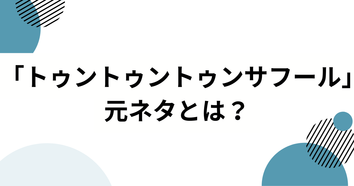 「トゥントゥントゥンサフール」の元ネタは？―意味・由来・広まり方を完全解説_01