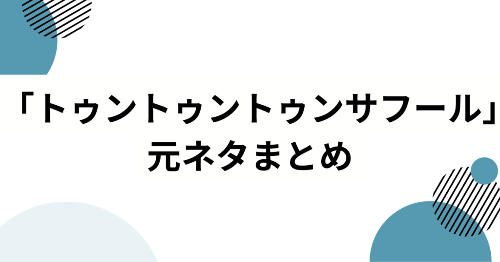「トゥントゥントゥンサフール」の元ネタは？―意味・由来・広まり方を完全解説_まとめ01
