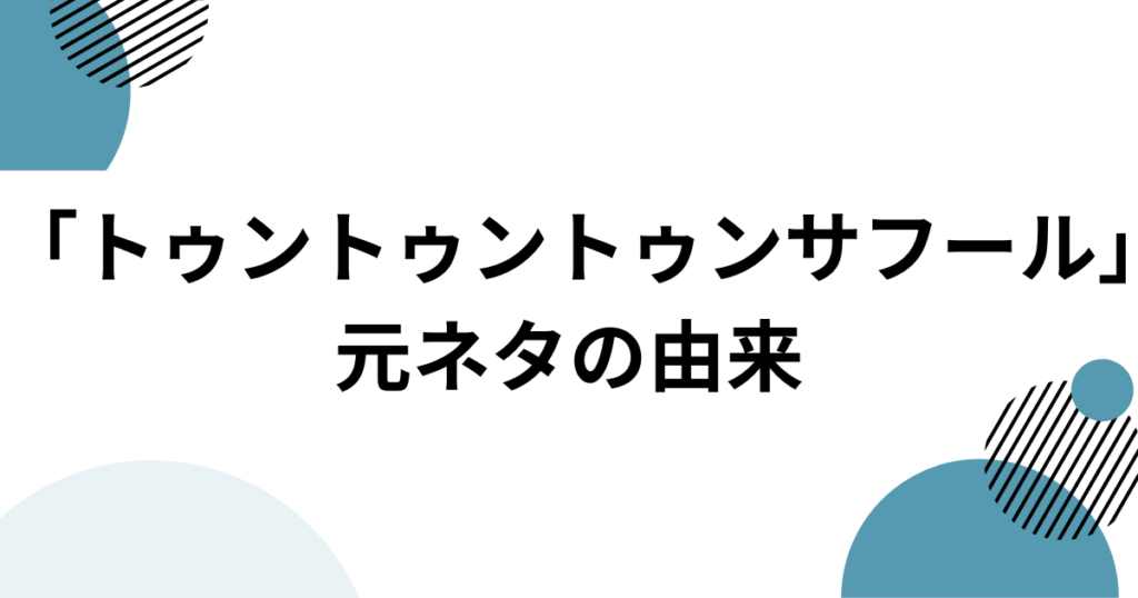 「トゥントゥントゥンサフール」の元ネタは？―意味・由来・広まり方を完全解説_由来01