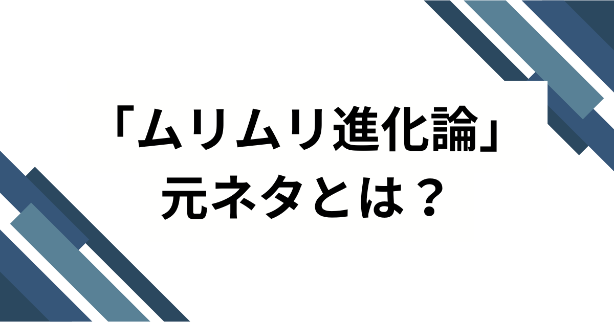 「ムリムリ進化論」元ネタとは？アニメから広がった意味やブームの背景を解説_01