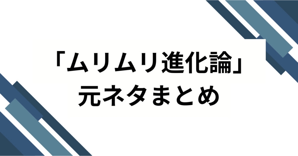 「ムリムリ進化論」元ネタとは？アニメから広がった意味やブームの背景を解説_まとめ01