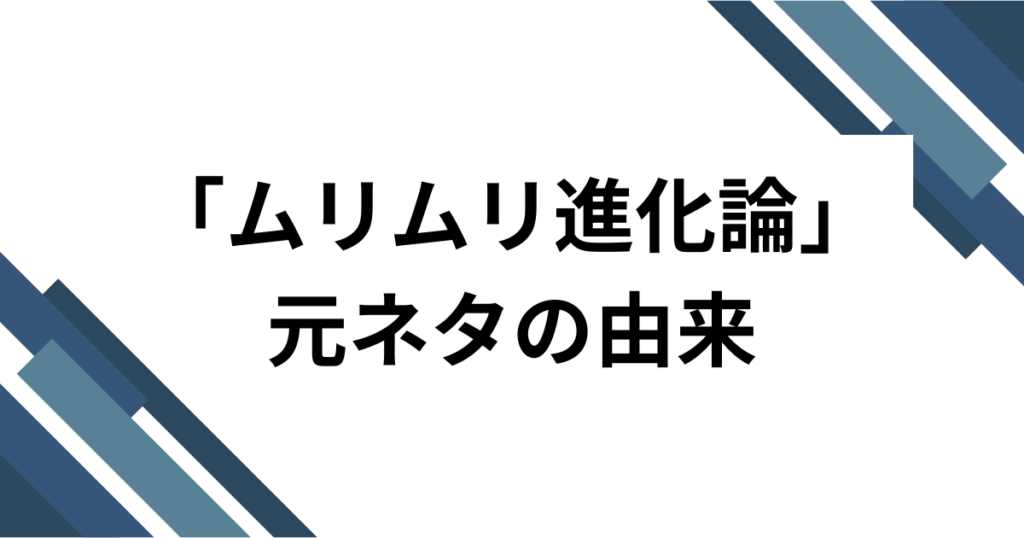 「ムリムリ進化論」元ネタとは？アニメから広がった意味やブームの背景を解説_由来01