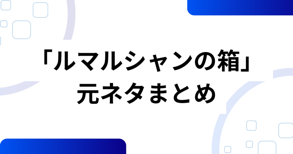「ルマルシャンの箱」元ネタとは？ヘルレイザー発のパズルを徹底解説_まとめ01